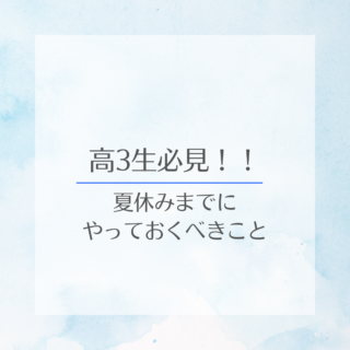 高3生必見！！夏休みまでにやっておくべきこと3選〜受験対策編〜